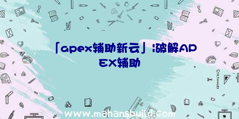 「apex辅助新云」|破解APEX辅助